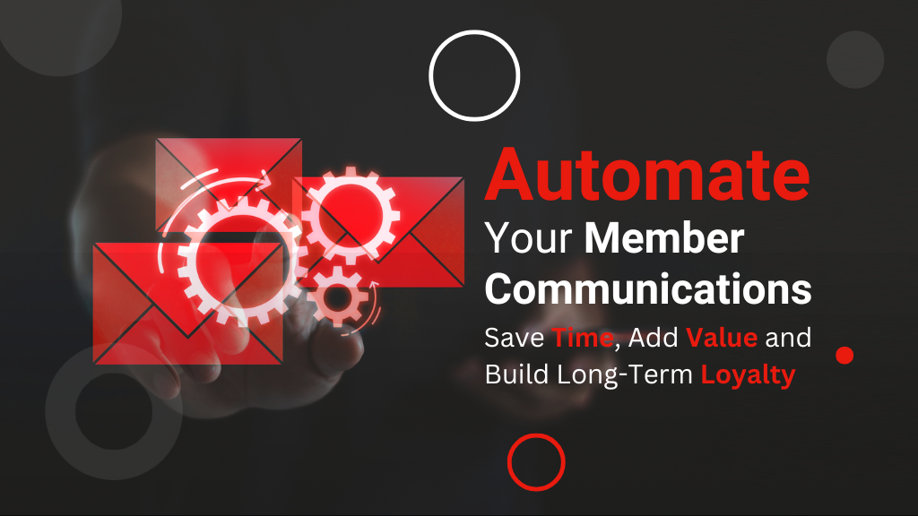 Automate Your Member Communications: Save Time, Add Value and Build Long-Term Loyalty Automate Your Member Communications: Save Time, Add Value and Build Long-Term Loyalty
